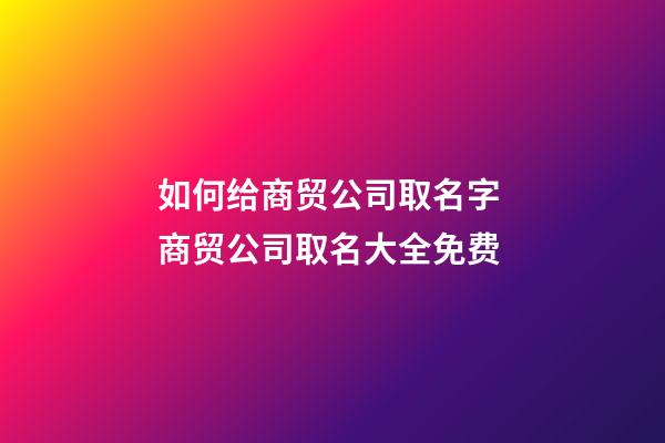 如何给商贸公司取名字 商贸公司取名大全免费